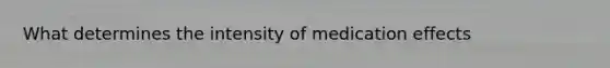 What determines the intensity of medication effects