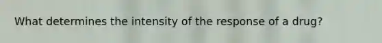 What determines the intensity of the response of a drug?