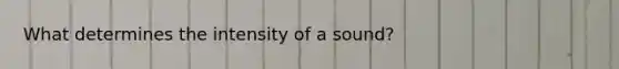 What determines the intensity of a sound?