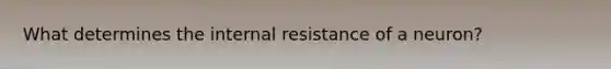 What determines the internal resistance of a neuron?