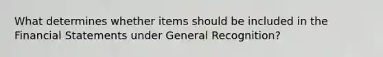 What determines whether items should be included in the Financial Statements under General Recognition?