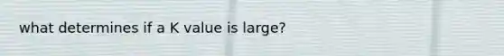 what determines if a K value is large?