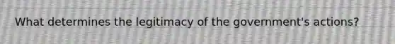 What determines the legitimacy of the government's actions?