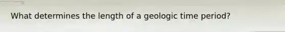 What determines the length of a geologic time period?