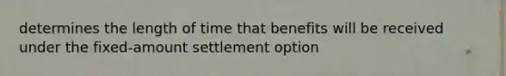 determines the length of time that benefits will be received under the fixed-amount settlement option