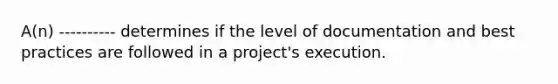 A(n) ---------- determines if the level of documentation and best practices are followed in a project's execution.