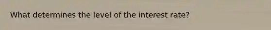What determines the level of the interest rate?