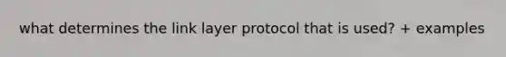 what determines the link layer protocol that is used? + examples