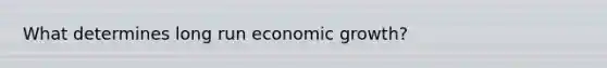 What determines long run economic growth?