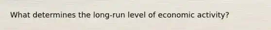 What determines the long-run level of economic activity?