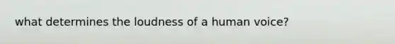 what determines the loudness of a human voice?