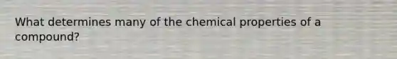 What determines many of the chemical properties of a compound?