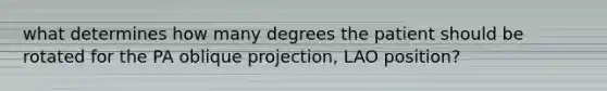 what determines how many degrees the patient should be rotated for the PA oblique projection, LAO position?