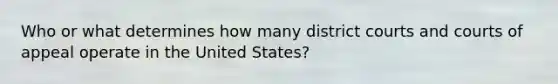 Who or what determines how many district courts and courts of appeal operate in the United States?