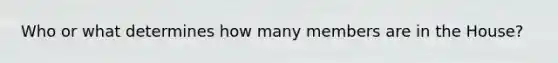 Who or what determines how many members are in the House?