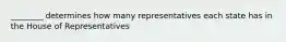 ________ determines how many representatives each state has in the House of Representatives