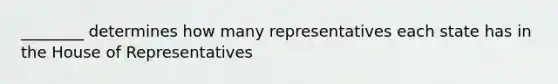 ________ determines how many representatives each state has in the House of Representatives