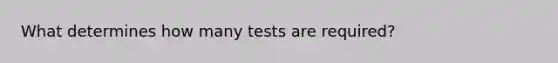 What determines how many tests are required?