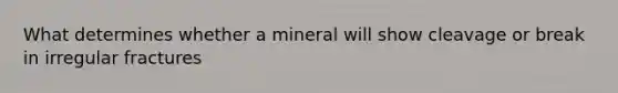 What determines whether a mineral will show cleavage or break in irregular fractures