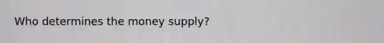 Who determines the money supply?