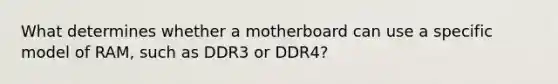 What determines whether a motherboard can use a specific model of RAM, such as DDR3 or DDR4?