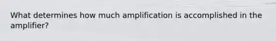 What determines how much amplification is accomplished in the amplifier?