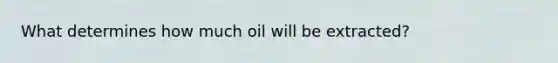 What determines how much oil will be extracted?