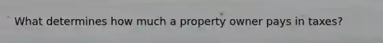 What determines how much a property owner pays in taxes?