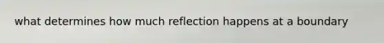 what determines how much reflection happens at a boundary