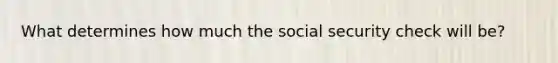 What determines how much the social security check will be?