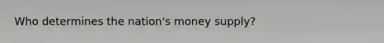 Who determines the​ nation's money​ supply?