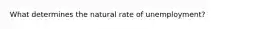 What determines the natural rate of unemployment?