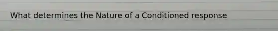 What determines the Nature of a Conditioned response