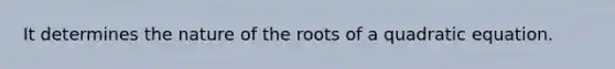 It determines the nature of the roots of a quadratic equation.