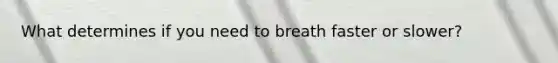 What determines if you need to breath faster or slower?