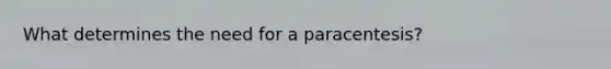 What determines the need for a paracentesis?