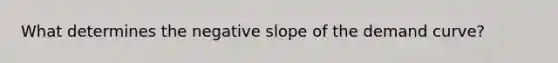 What determines the negative slope of the demand curve?