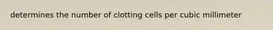 determines the number of clotting cells per cubic millimeter