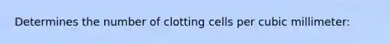 Determines the number of clotting cells per cubic millimeter: