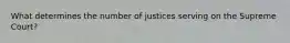 What determines the number of justices serving on the Supreme Court?