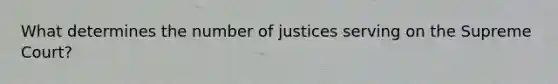 What determines the number of justices serving on the Supreme Court?