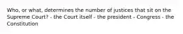 Who, or what, determines the number of justices that sit on the Supreme Court? - the Court itself - the president - Congress - the Constitution