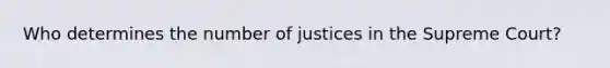 Who determines the number of justices in the Supreme Court?