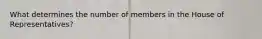 What determines the number of members in the House of Representatives?