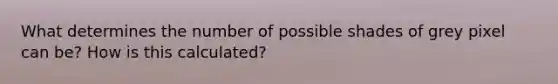 What determines the number of possible shades of grey pixel can be? How is this calculated?