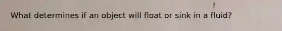 What determines if an object will float or sink in a fluid?