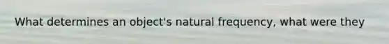 What determines an object's natural frequency, what were they