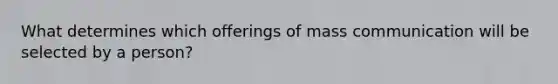 What determines which offerings of mass communication will be selected by a person?