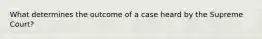 What determines the outcome of a case heard by the Supreme Court?