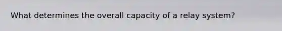 What determines the overall capacity of a relay system?